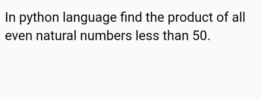 In python language find the product of all
even natural numbers less than 50.
