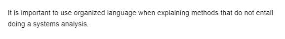 It is important to use organized language when explaining methods that do not entail
doing a systems analysis.