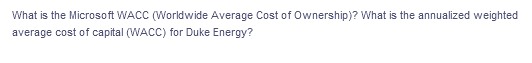 What is the Microsoft WACC (Worldwide Average Cost of Ownership)? What is the annualized weighted
average cost of capital (WACC) for Duke Energy?
