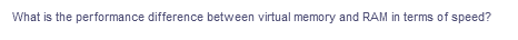 What is the performance difference between virtual memory and RAM in terms of speed?
