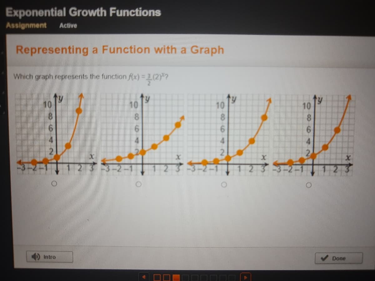 Exponential Growth Functions
Assignment
Active
Representing a Function with a Graph
Which graph represents the function Ax) = 3(2)?
10
8.
す
Intro
Done

