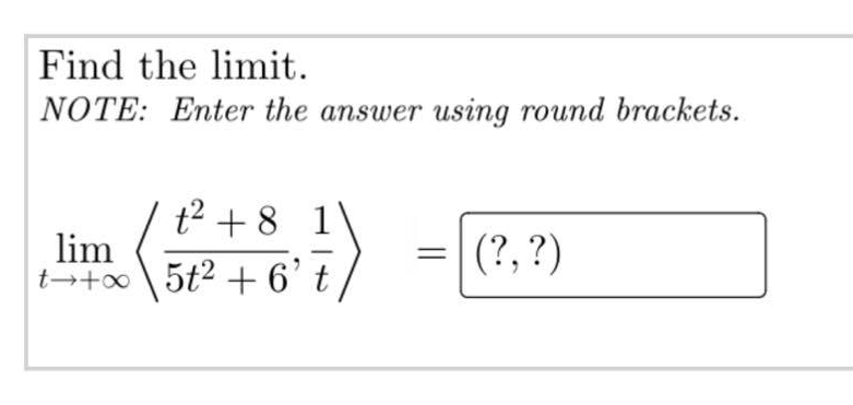 Find the limit.
NOTE: Enter the answer using round brackets.
lim
t+∞
t² +8 1
5t² + 6' t
(?, ?)