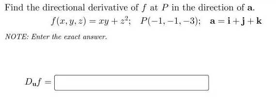 Find the directional derivative of f at P in the direction of a.
f(x, y, z) = xy + z²; P(-1,-1,-3); a=i+j+k
NOTE: Enter the exact answer.
Duf .
=