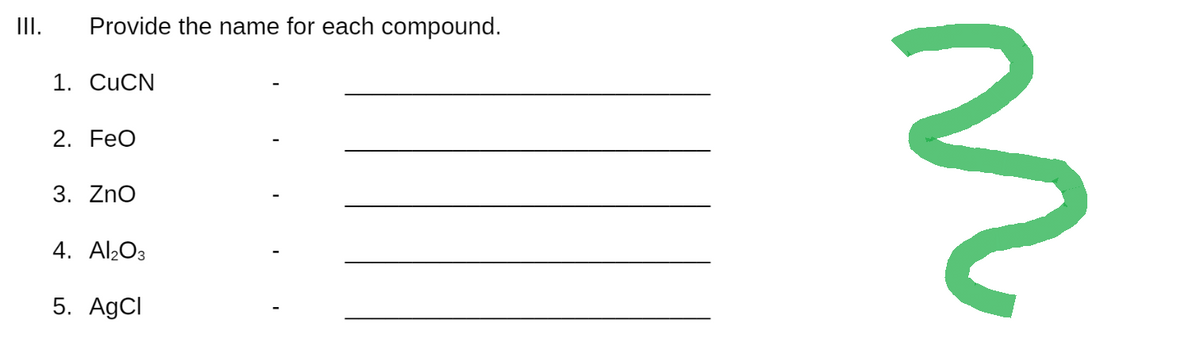 III.
Provide the name for each compound.
1. CuCN
2. FeO
3. ZnO
4. Al₂O3
5. AgCl
n