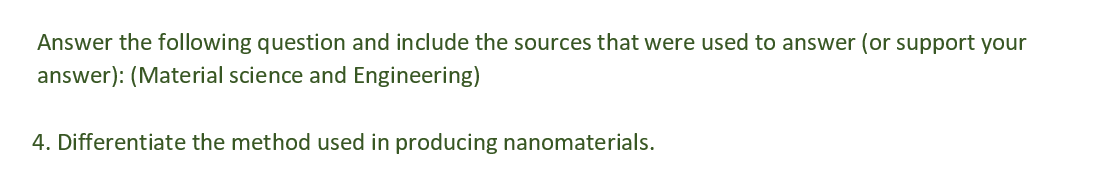 Answer the following question and include the sources that were used to answer (or support your
answer): (Material science and Engineering)
4. Differentiate the method used in producing nanomaterials.