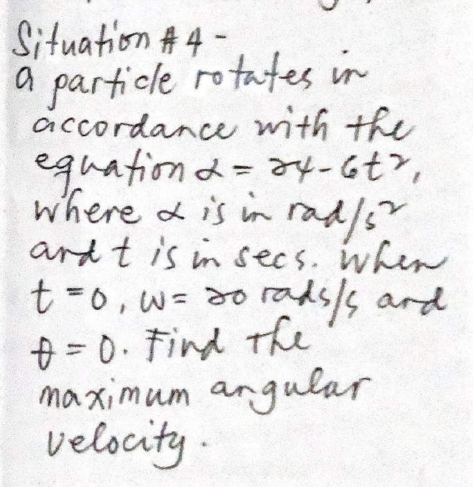 Situation A 4 -
a particle rotates in
accordance with the
equationd=a4-6t>,
where & is in ra
ard t is in secs. when
t =0, w= d0rads/s ard
f = 0. Find The
ma ximum angular
velocity
d/s
