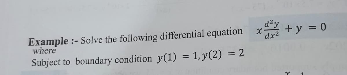 Example :- Solve the following differential equation
where
x
d²y
+ y = 0
dx2
Subject to boundary condition y(1) = 1, y(2) = 2
