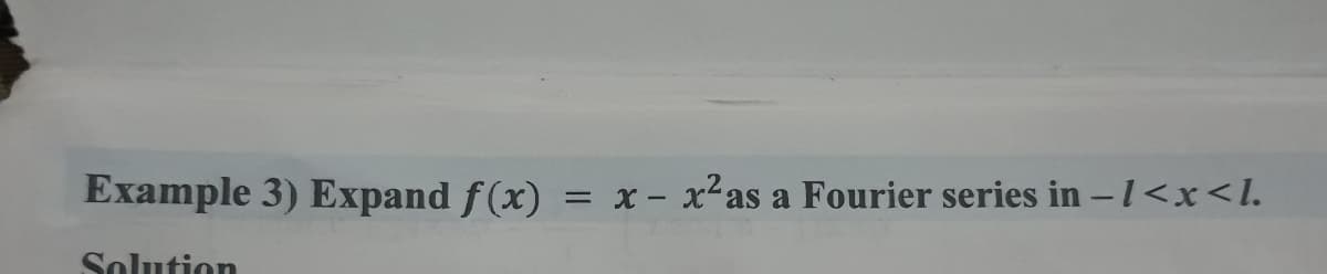 Example 3) Expand f(x)
x - x-as a Fourier series in -1<x<l.
Solution
