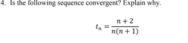 4. Is the following sequence convergent? Explain why.
n+2
tn
=
n(n+1)