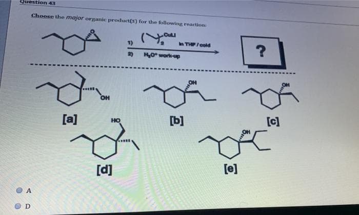 Question 43
Choose the major organic product(s) for the following reaction
1)
In THE/cold
2)
HO workeup
OH
[a]
[b]
[c]
HO
[d]
[e]
A
