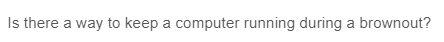 Is there a way to keep a computer running during a brownout?