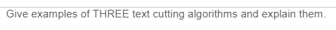 Give examples of THREE text cutting algorithms and explain them.