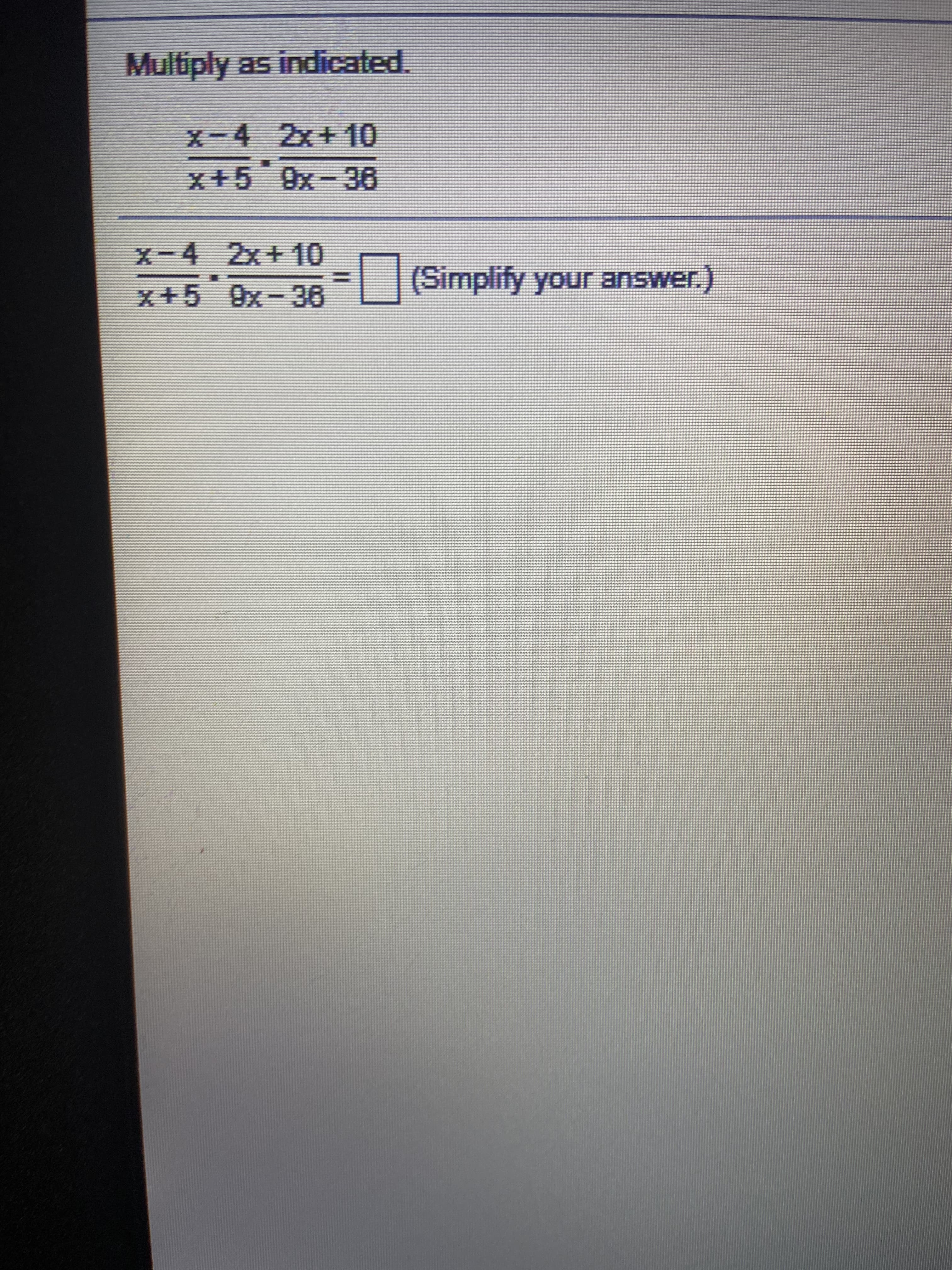 Multiply as indicated.
xー4 2x+ 10
x+59x-36
X-4 2x+10
(Simplify your answer.)
x+5 9x-36
