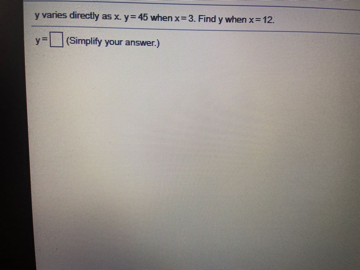 y varies directly as x. y=45 when x=3. Find y when x= 12.
y%=DL(Simplify your answer.)
