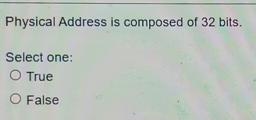 Physical Address is composed of 32 bits.
Select one:
O True
O False