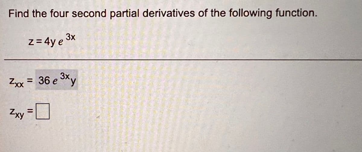 Find the four second partial derivatives of the following function.
3x
z = 4y e
Zxx = 36 e 3xy
3x,
Zxy =L
