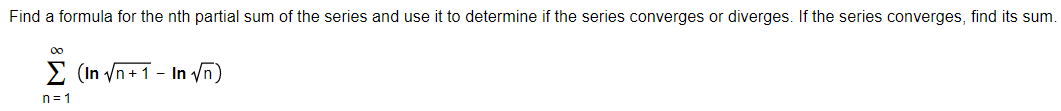 Find a formula for the nth partial sum of the series and use it to determine if the series converges or diverges. If the series converges, find its sum.
00
E (In /n+ 1 - In ñ)
n= 1
