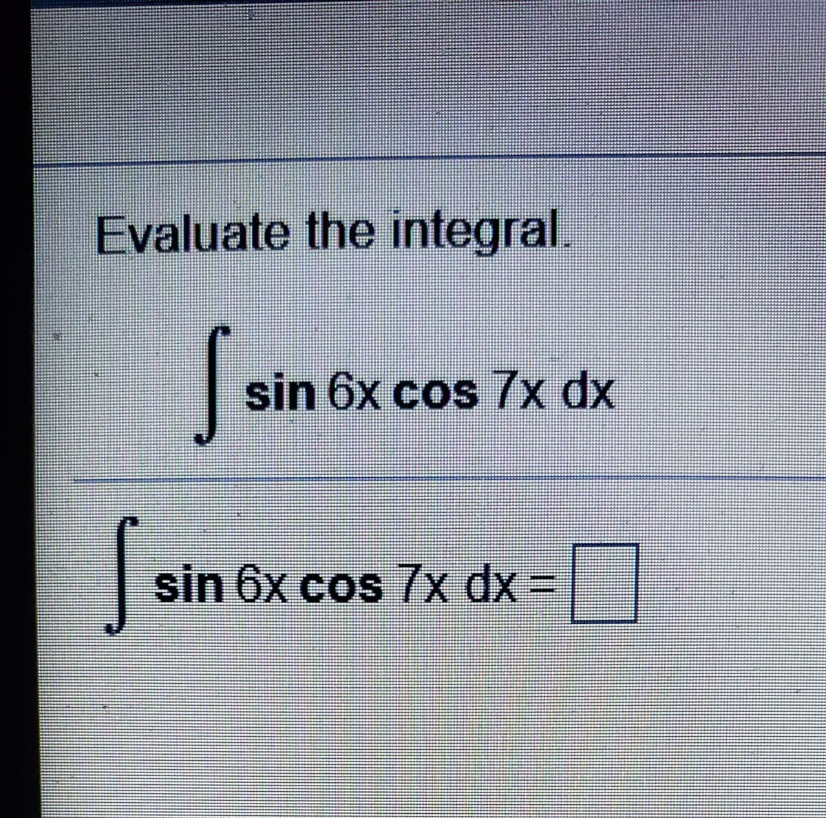 Evaluate the integral.
sin 6x cos 7x dx
sin 6x cos 7x dx =
