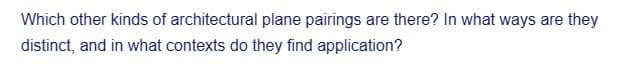 Which other kinds of architectural plane pairings are there? In what ways are they
distinct, and in what contexts do they find application?