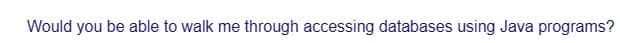 Would you be able to walk me through accessing databases using Java programs?