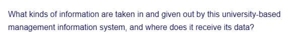 What kinds of information are taken in and given out by this university-based
management information system, and where does it receive its data?