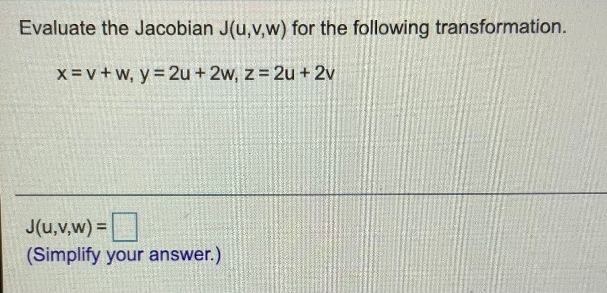 Evaluate the Jacobian J(u,v,w) for the following transformation.
X=v+w, y = 2u + 2w, z 2u + 2v
J(u,v,w) =
(Simplify your answer.)
%3D
