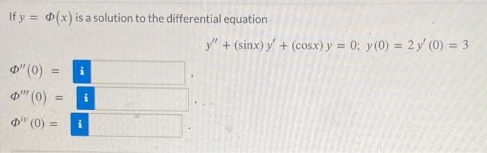 If y = (x) is a solution to the differential equation
" (0)
"" (0)
=
=
i
i
(0) = i
y" + (sinx) y' + (cosx) y = 0; y(0) = 2 y' (0) = 3