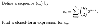 Define a sequence (cn) by
n
a=Ė (²)³+.
Σ(2)
Cn
3n-k
k=0
Find a closed-form expression for Cn.