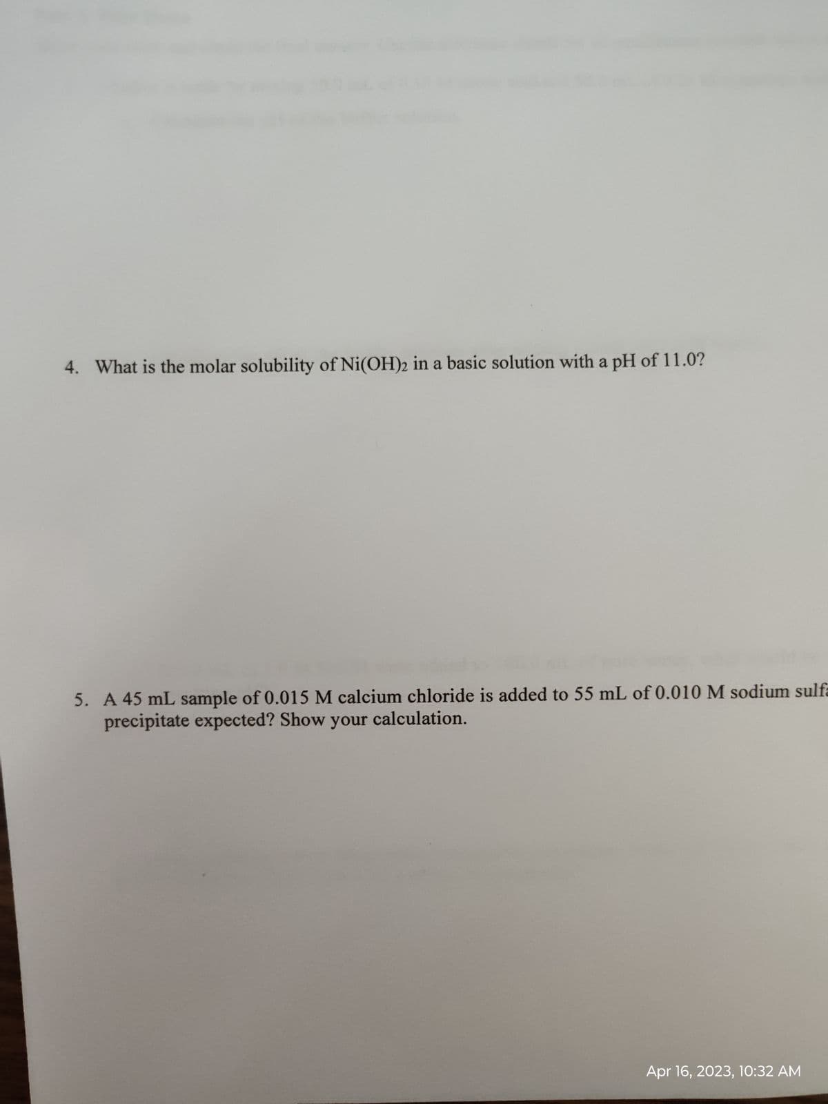 4. What is the molar solubility of Ni(OH)2 in a basic solution with a pH of 11.0?
5. A 45 mL sample of 0.015 M calcium chloride is added to 55 mL of 0.010 M sodium sulfa
precipitate expected? Show your calculation.
Apr 16, 2023, 10:32 AM