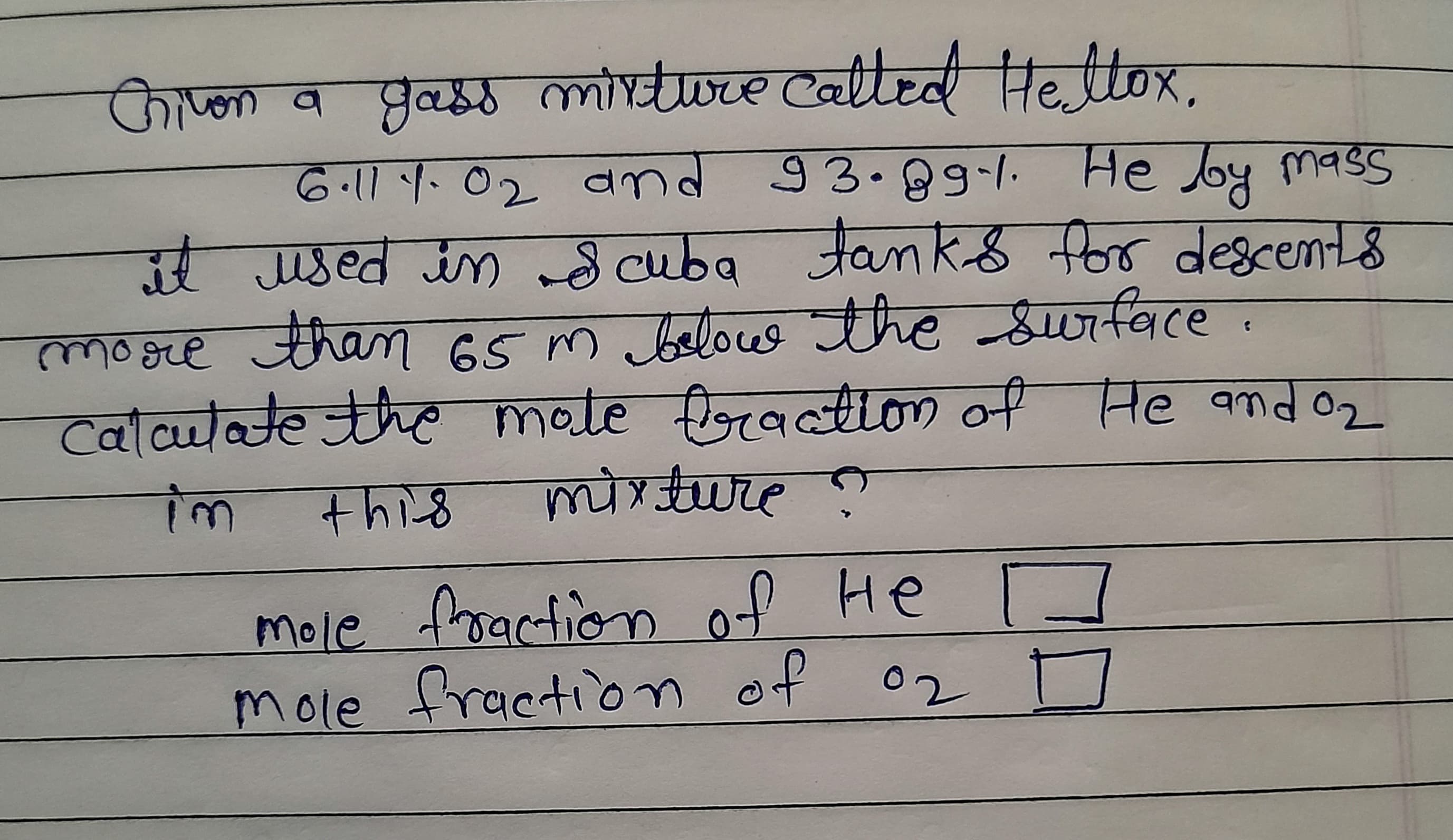 कपक व मुळकड लोचाण्ण्ड ब Hettor,
6.111.02 and
93.89.1. He loy mass
tanks for descents
it used in cuba
mosre tham 65 m belocee the Surface.
Calautate the mate foractlLon of He andoz
mixture?
im
this
mole frraction of He
mole fraction of 02
