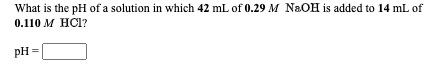 What is the pH of a solution in which 42 mL of 0.29 M N&OH is added to 14 mL of
0.110 М НС1?
pH =
