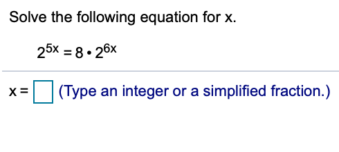 Solve the following equation for x.
25x = 8• 26x
X =
(Type an integer or a simplified fraction.)
