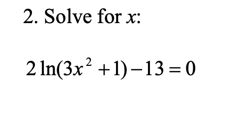 2. Solve for x:
2 In(3x² +1)–13 = 0
