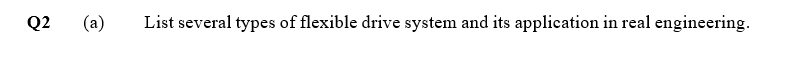 Q2
(a)
List several types of flexible drive system and its application in real engineering.
