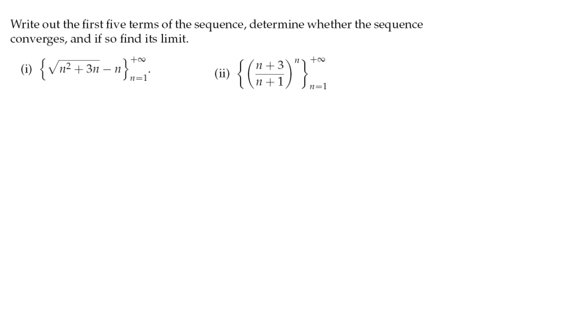 Write out the first five terms of the sequence, determine whether the sequence
converges, and if so find its limit.
(1) {Vn² + 3n – n}
+o
+00
n + 3
n +1
n=1'
n=1
