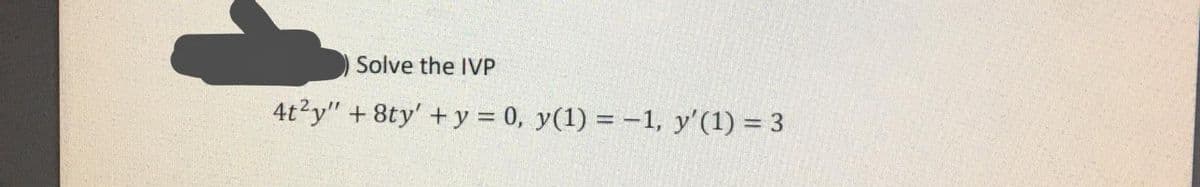 Solve the IVP
4t2y" + 8ty' + y = 0, y(1) = -1, y'(1) = 3
