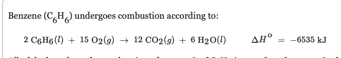 Benzene (CH) undergoes combustion according to:
2 C6H6 (1) + 15 02(9) → 12 CO2(9) + 6 H20(1)
ΔΗ
= -6535 kJ
