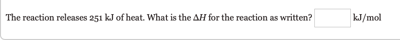 The reaction releases 251 kJ of heat. What is the AH for the reaction as written?
kJ/mol
