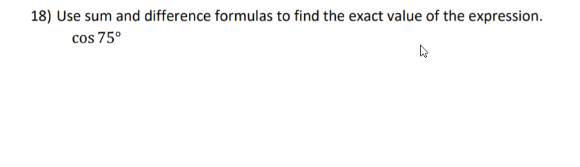 18) Use sum and difference formulas to find the exact value of the expression.
cos 75°
