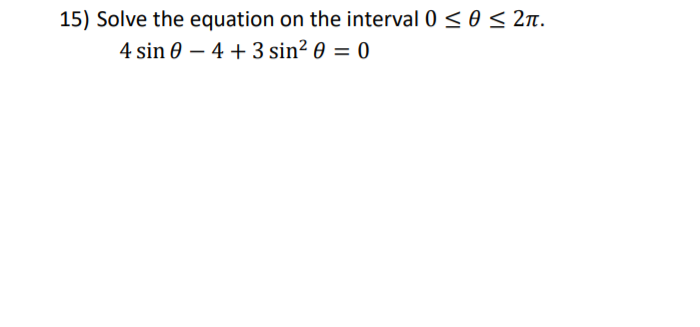 15) Solve the equation on the interval 0 < 0 < 2n.
4 sin 0 – 4 + 3 sin? 0 = 0
