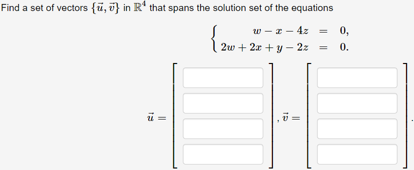 Find a set of vectors {ū, v} in R* that spans the solution set of the equations
{
w – x – 4z
0,
-
2w + 2x + Y
2z
0.
U =
v =
