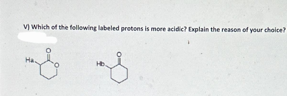 V) Which of the following labeled protons is more acidic? Explain the reason of your choice?
Ha.
Hb.