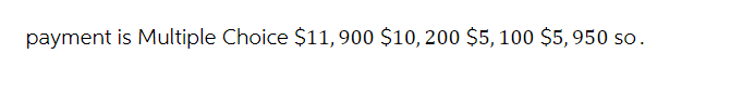 payment is Multiple Choice $11, 900 $10, 200 $5,100 $5,950 so.