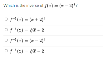 Which is the inverse of f(x) = (x – 2)3?
(2) = (x + 2)³
(x) = V + 2
o f (x) = (x – 2)*
o f (x) = V – 2
