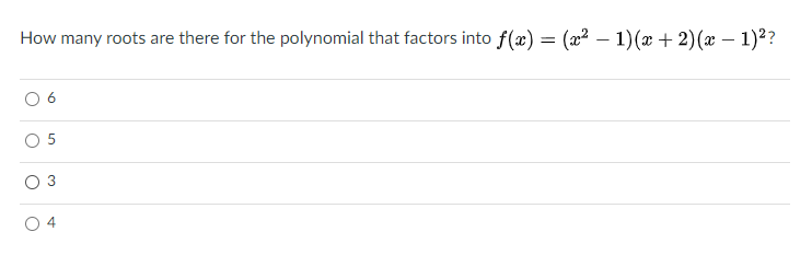 How many roots are there for the polynomial that factors into f(x) = (x² – 1)(x + 2)(x – 1)2?
O 3
4
