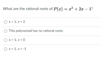 What are the rational roots of P(x) = x3 + 2x – 1?
O x = 1, x = 2
O This polynomial has no rational roots.
O x = 1, x = 0
O x = 1, x = -1
