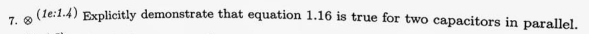 7. Ⓡ
(1e:1.4) Explicitly demonstrate that equation 1.16 is true for two capacitors in parallel.