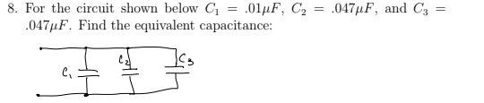 8. For the circuit shown below C₁ = .01μF, C₂
.047μF. Find the equivalent capacitance:
=
.047μF, and C3 =