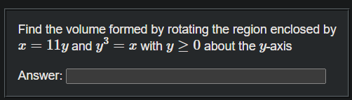 Find the volume formed by rotating the region enclosed by
* = 11y and y = ¤ with y > 0 about the y-axis
Answer:
