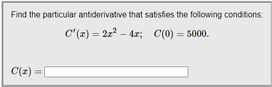 Find the particular antiderivative that satisfies the following conditions:
C' (x) = 2x? – 4x;
C(0) = 5000.
C(x)=|
